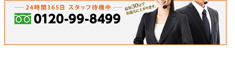 24時間365日 スタッフ待機中　最短30分でお迎えに上がります。　0120-99-8499