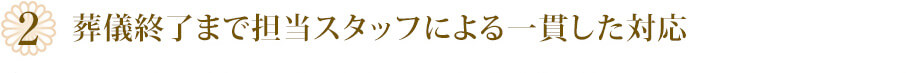 葬儀終了まで担当スタッフによる一貫した対応