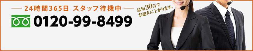 24時間365日 スタッフ待機中　最短30分でお迎えに上がります。　0120-99-8499