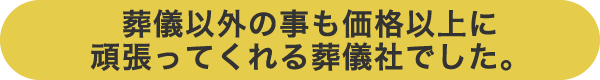 葬儀以外の事も価格以上に頑張ってくれる葬儀社でした。