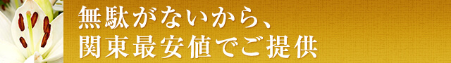 無駄がないから、関東最安値でご提供