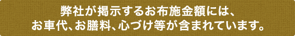 弊社が掲示するお布施金額には、お車代、お膳料、心づけ等が含まれています。